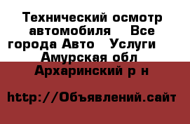 Технический осмотр автомобиля. - Все города Авто » Услуги   . Амурская обл.,Архаринский р-н